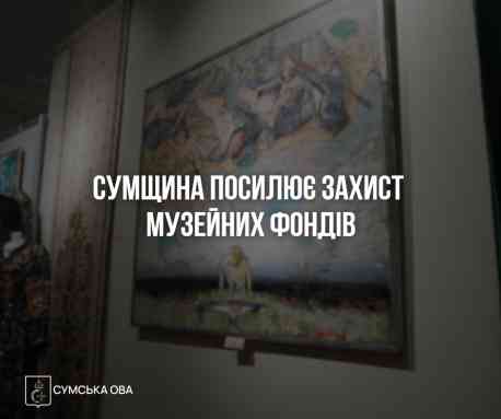 На Сумщині ввели обов'язкову евакуацію музеїв із 50-кілометрової зони від фронту
