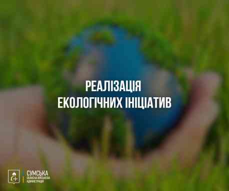 На Сумщині планують реалізувати екологічні ініціативи на 13 млн грн